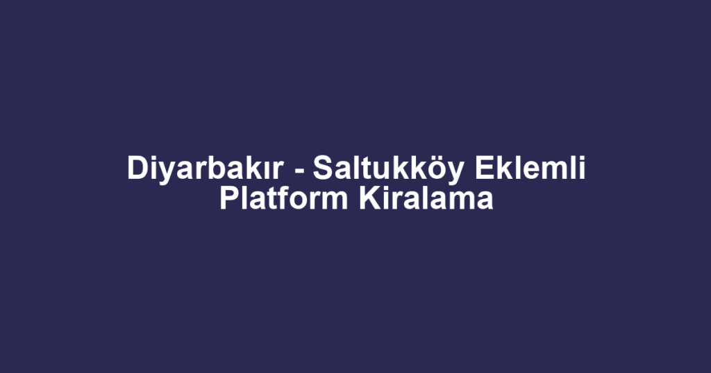 Diyarbakır - Saltukköy Eklemli Platform Kiralama