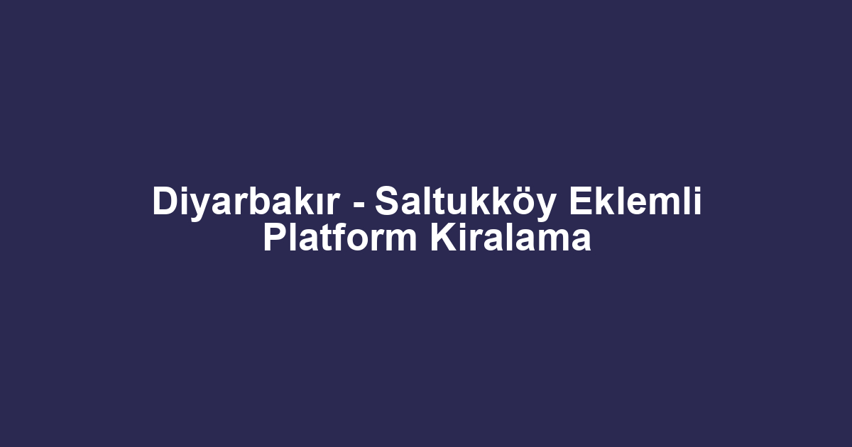 Diyarbakır - Saltukköy Eklemli Platform Kiralama