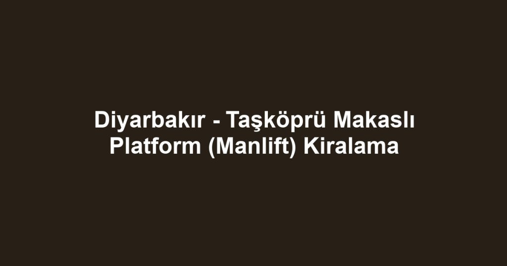 Diyarbakır - Taşköprü Makaslı Platform (Manlift) Kiralama