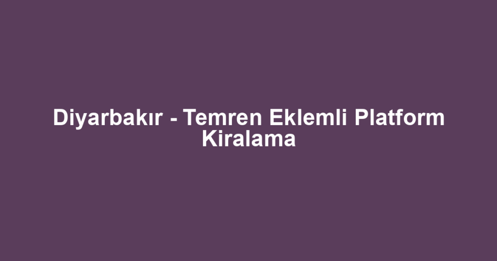 Diyarbakır - Temren Eklemli Platform Kiralama