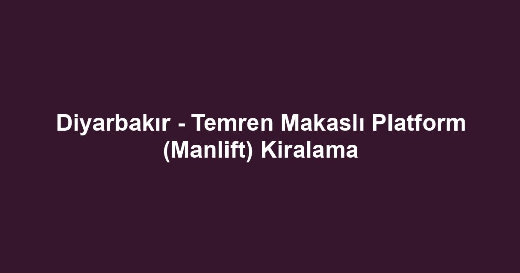 Diyarbakır - Temren Makaslı Platform (Manlift) Kiralama