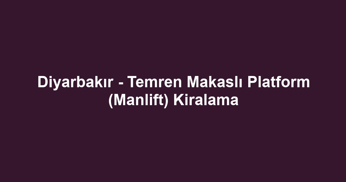 Diyarbakır - Temren Makaslı Platform (Manlift) Kiralama