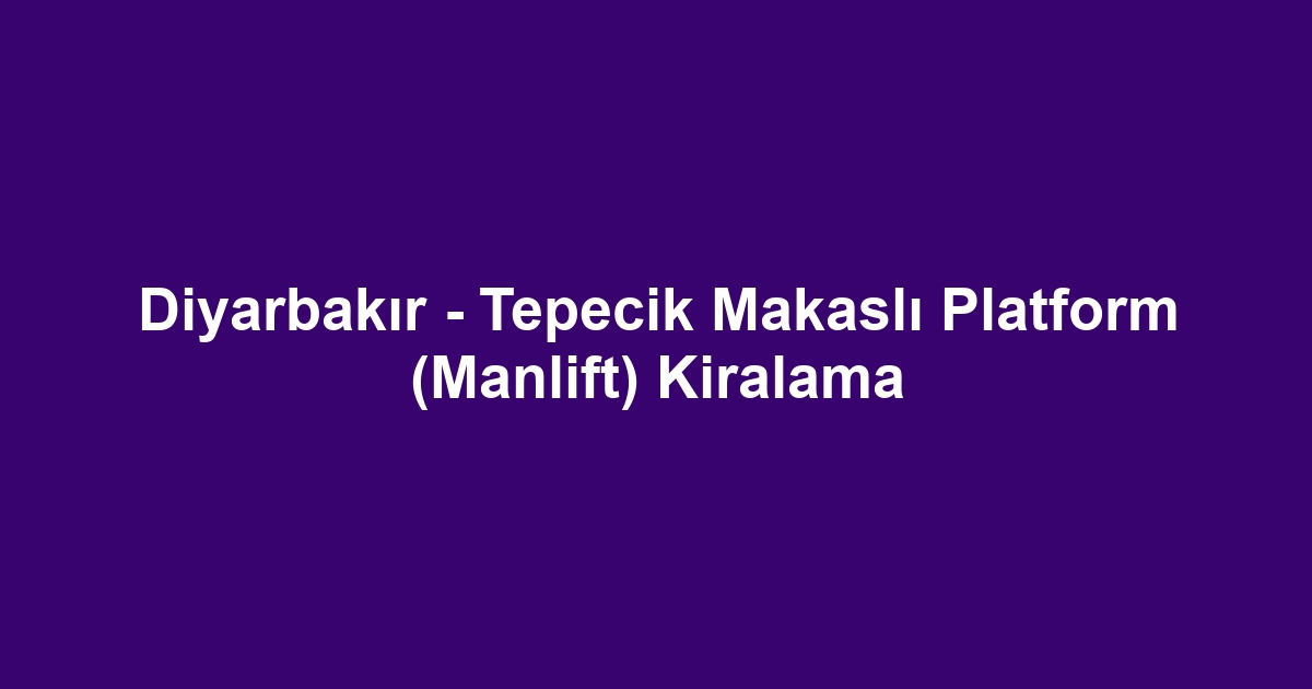 Diyarbakır - Tepecik Makaslı Platform (Manlift) Kiralama