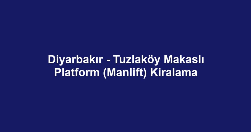 Diyarbakır - Tuzlaköy Makaslı Platform (Manlift) Kiralama