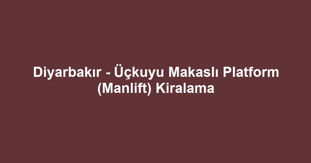 Diyarbakır - Üçkuyu Makaslı Platform (Manlift) Kiralama