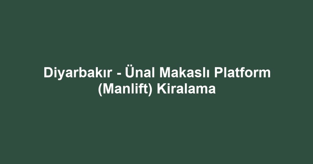 Diyarbakır - Ünal Makaslı Platform (Manlift) Kiralama