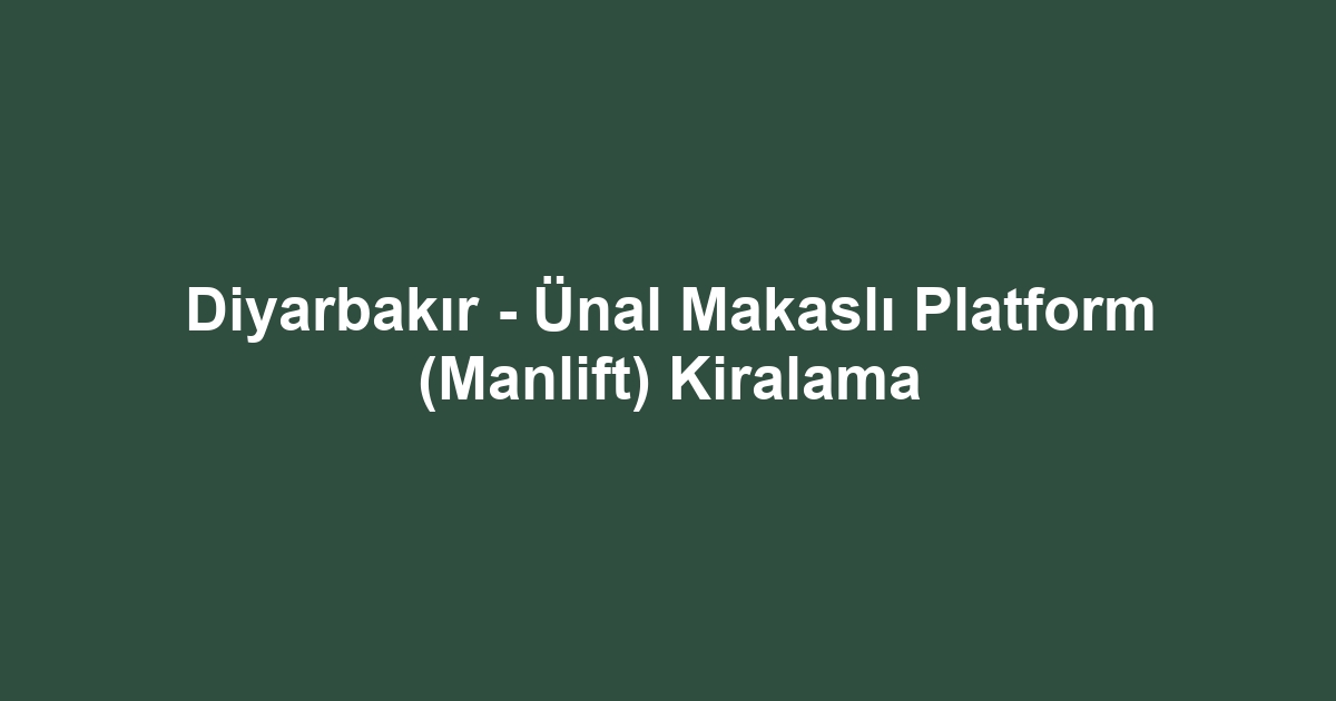 Diyarbakır - Ünal Makaslı Platform (Manlift) Kiralama