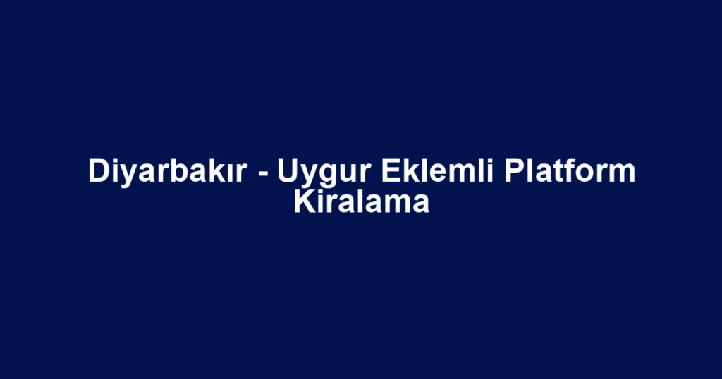 Diyarbakır - Uygur Eklemli Platform Kiralama