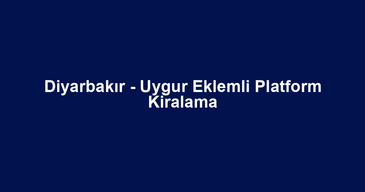 Diyarbakır - Uygur Eklemli Platform Kiralama