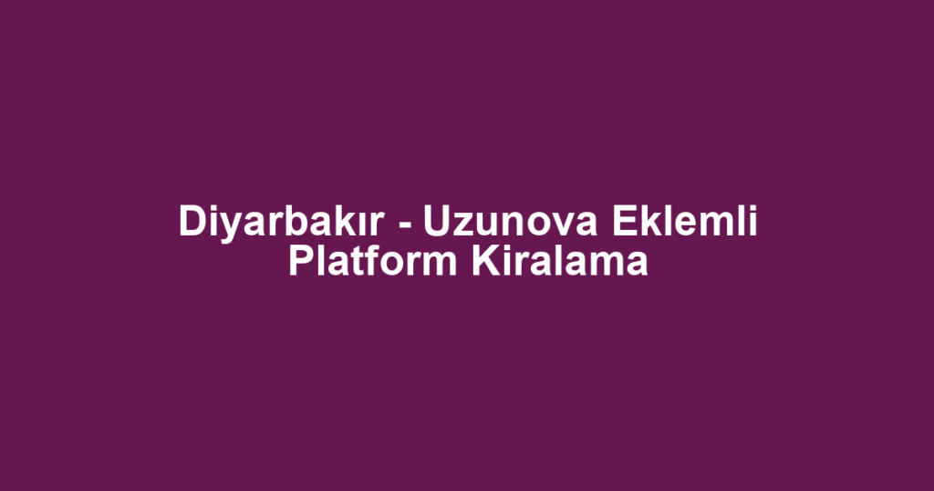 Diyarbakır - Uzunova Eklemli Platform Kiralama