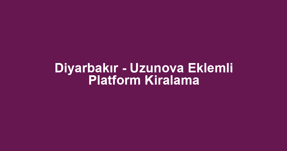 Diyarbakır - Uzunova Eklemli Platform Kiralama