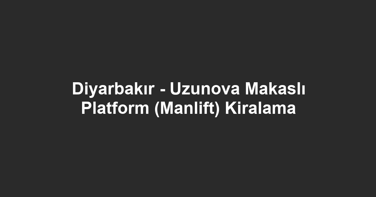 Diyarbakır - Uzunova Makaslı Platform (Manlift) Kiralama