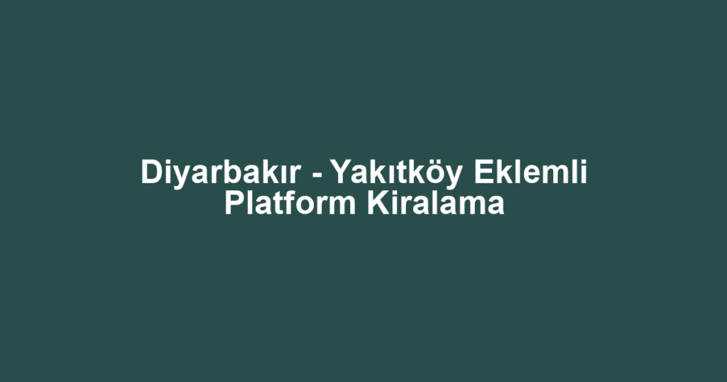 Diyarbakır - Yakıtköy Eklemli Platform Kiralama