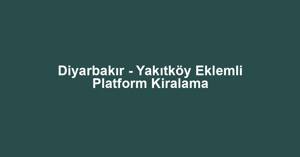Diyarbakır - Yakıtköy Eklemli Platform Kiralama