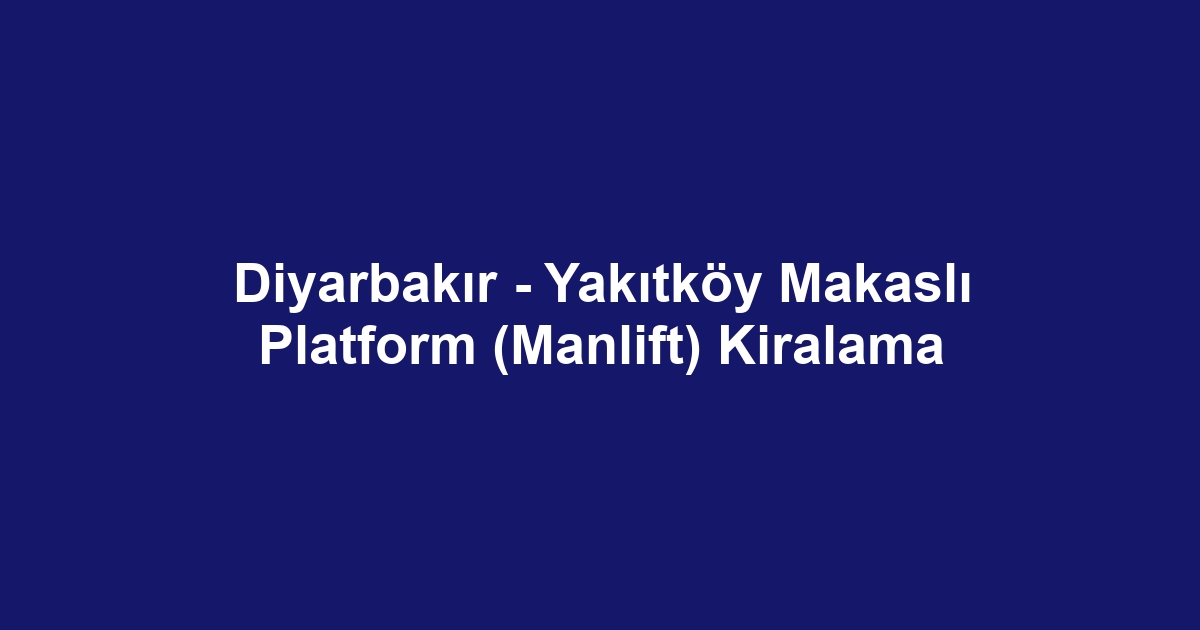 Diyarbakır - Yakıtköy Makaslı Platform (Manlift) Kiralama