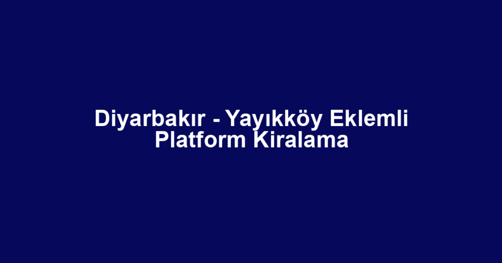 Diyarbakır - Yayıkköy Eklemli Platform Kiralama