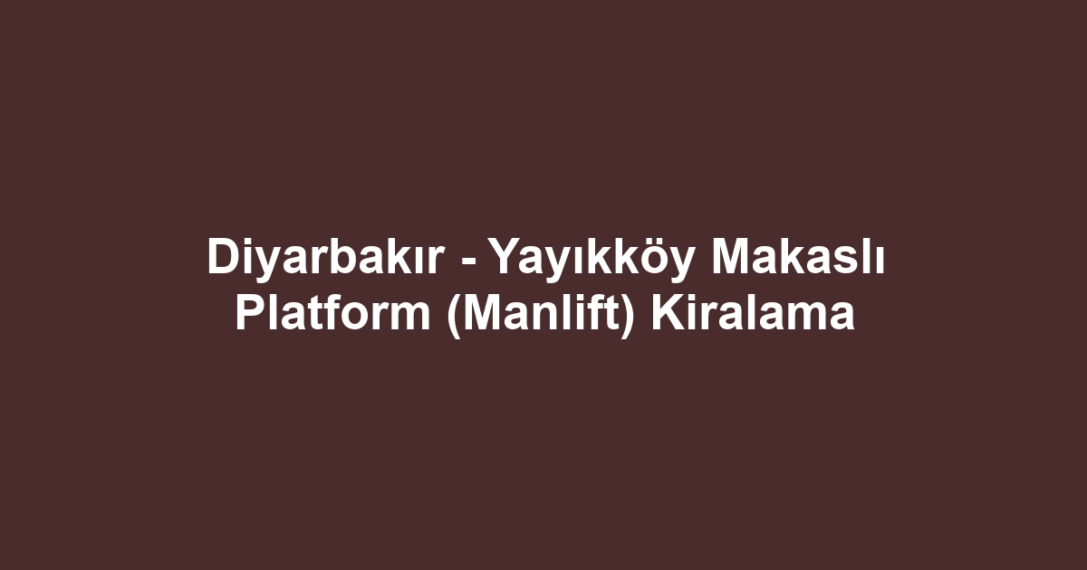 Diyarbakır - Yayıkköy Makaslı Platform (Manlift) Kiralama