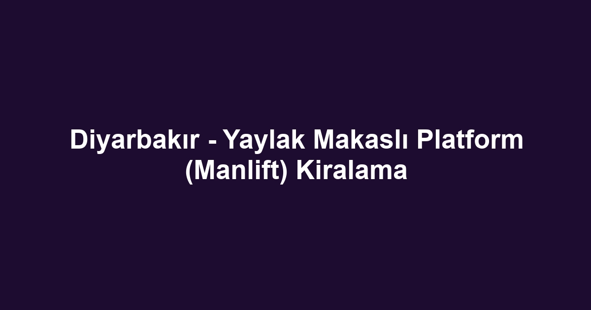 Diyarbakır - Yaylak Makaslı Platform (Manlift) Kiralama
