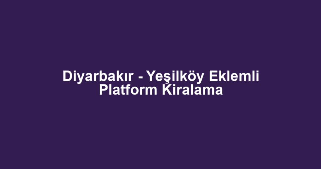 Diyarbakır - Yeşilköy Eklemli Platform Kiralama