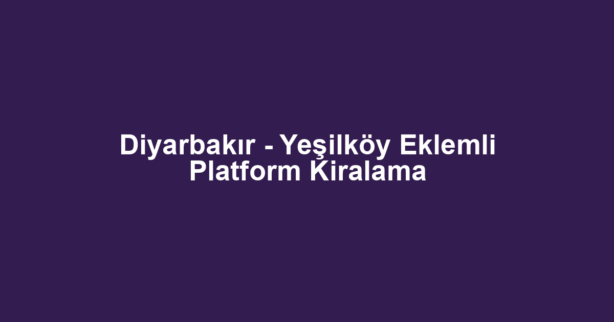 Diyarbakır - Yeşilköy Eklemli Platform Kiralama