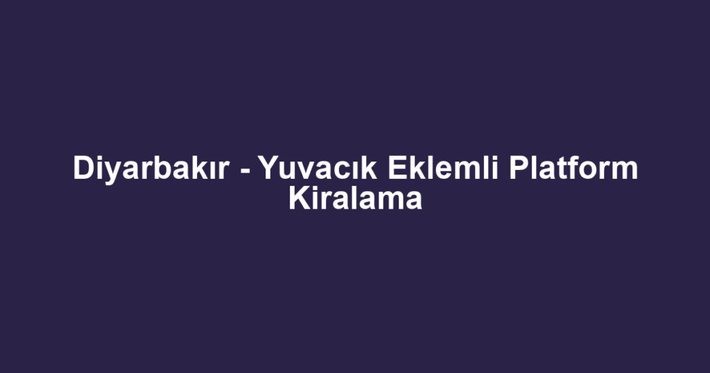 Diyarbakır - Yuvacık Eklemli Platform Kiralama