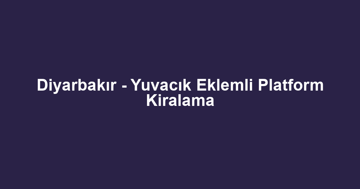 Diyarbakır - Yuvacık Eklemli Platform Kiralama