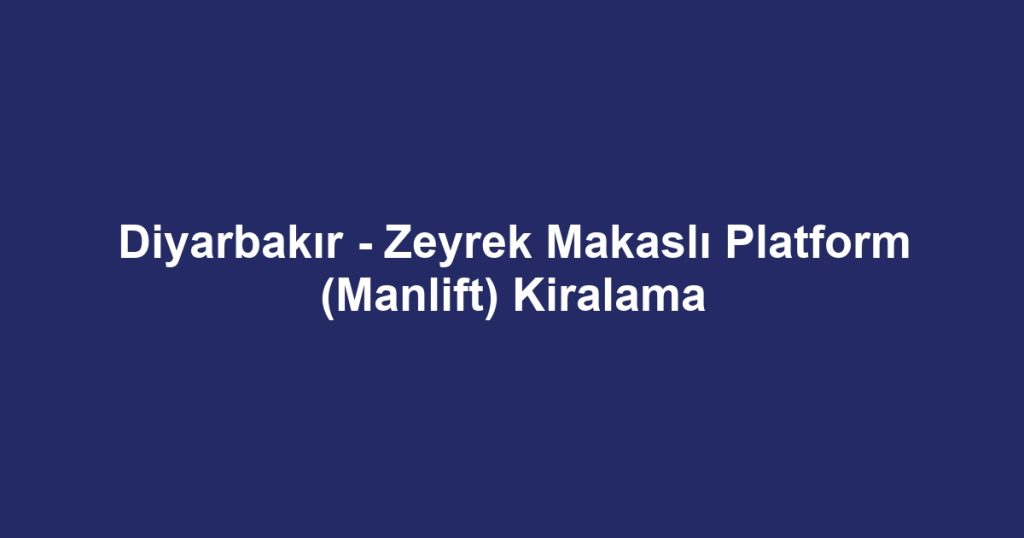 Diyarbakır - Zeyrek Makaslı Platform (Manlift) Kiralama