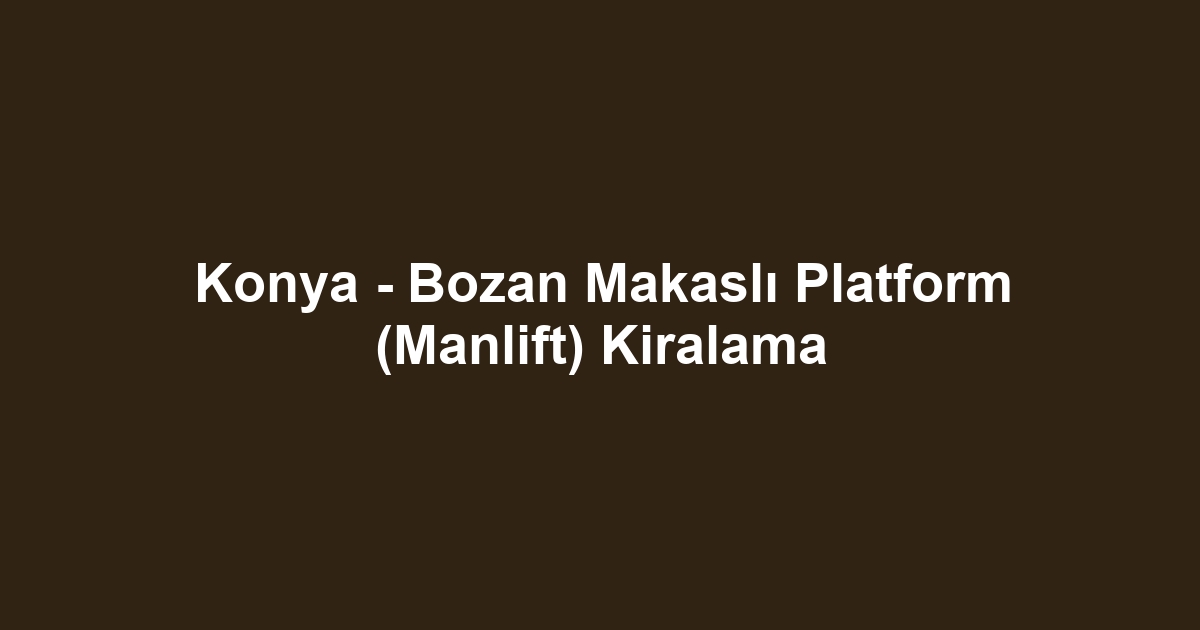 Konya - Bozan Makaslı Platform (Manlift) Kiralama