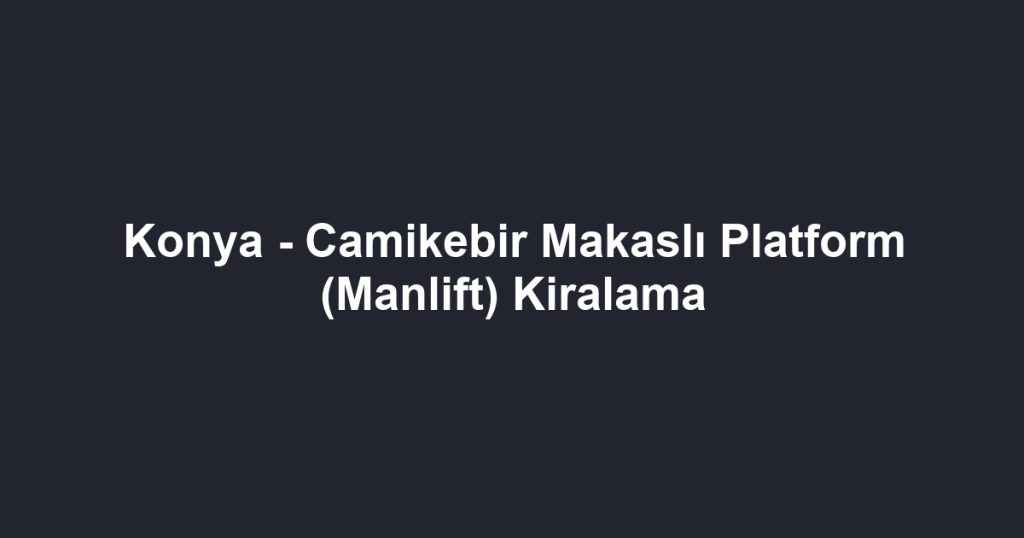 Konya - Camikebir Makaslı Platform (Manlift) Kiralama