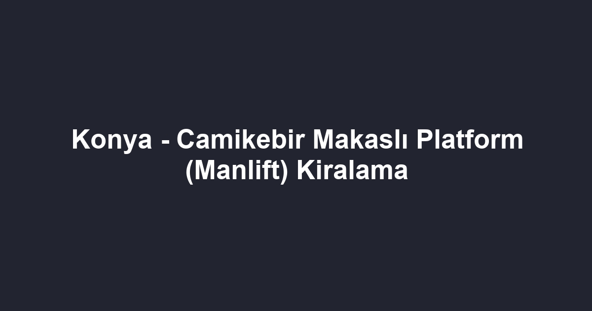 Konya - Camikebir Makaslı Platform (Manlift) Kiralama