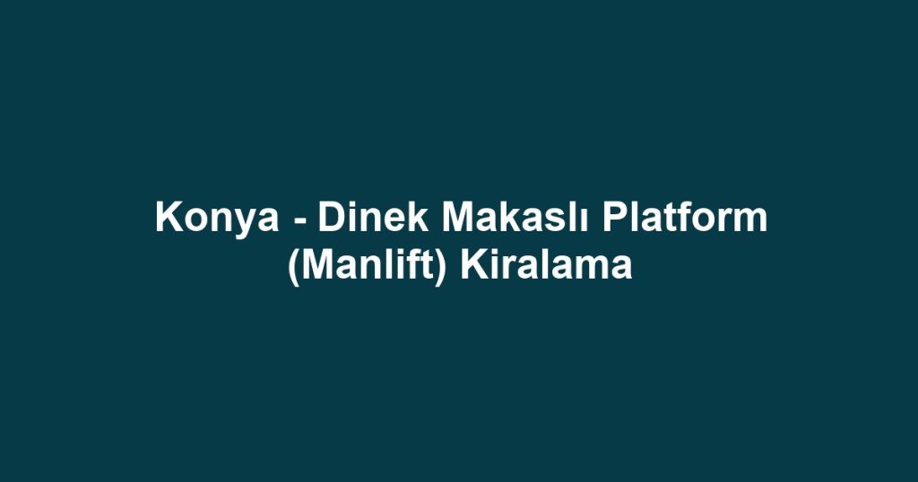 Konya - Dinek Makaslı Platform (Manlift) Kiralama