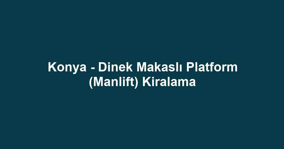 Konya - Dinek Makaslı Platform (Manlift) Kiralama
