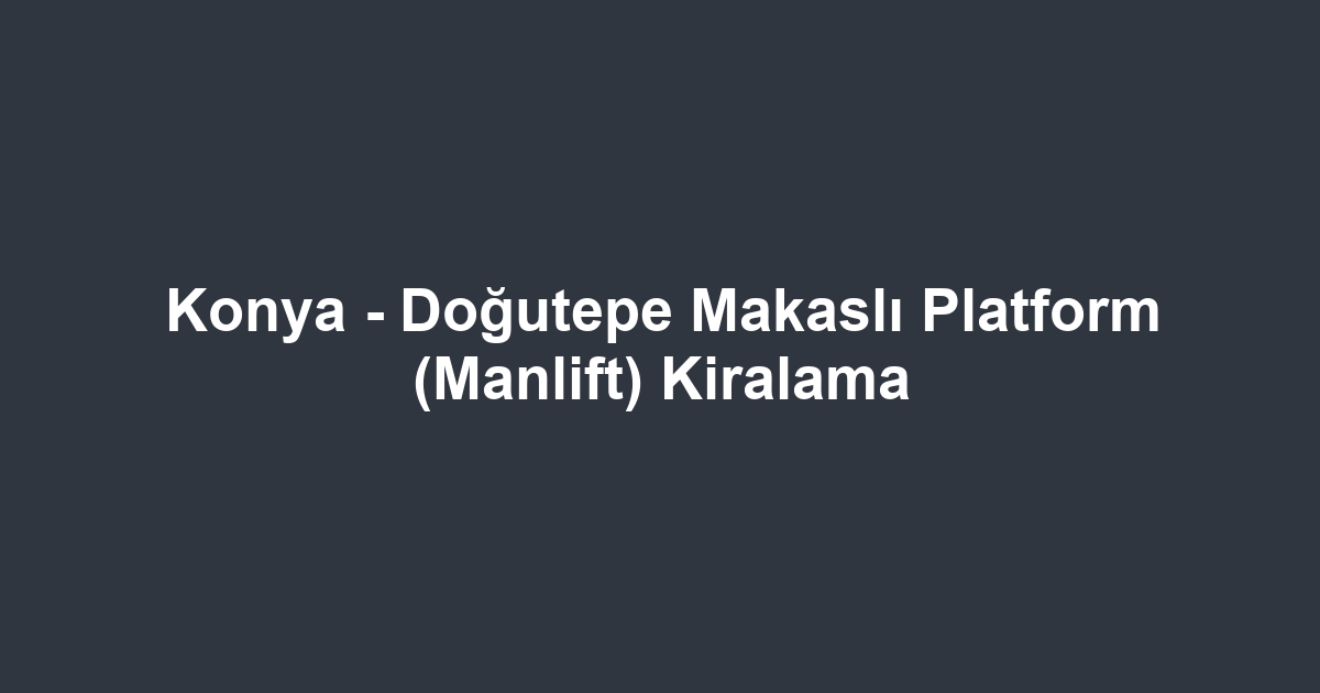 Konya - Doğutepe Makaslı Platform (Manlift) Kiralama