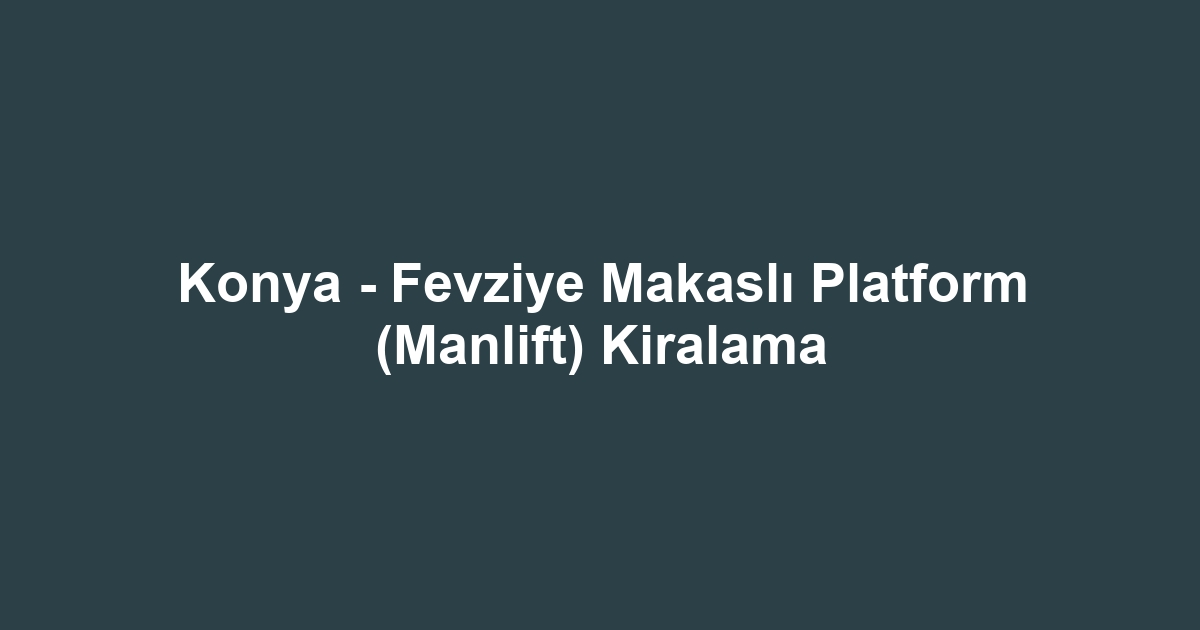 Konya - Fevziye Makaslı Platform (Manlift) Kiralama