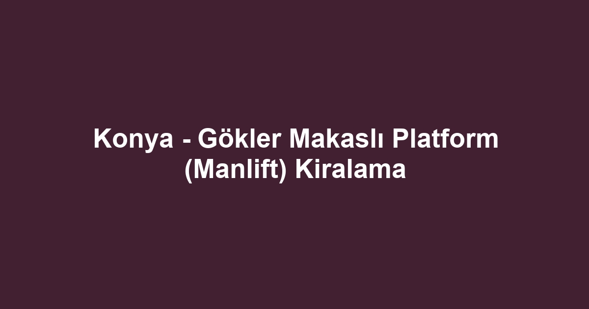 Konya - Gökler Makaslı Platform (Manlift) Kiralama