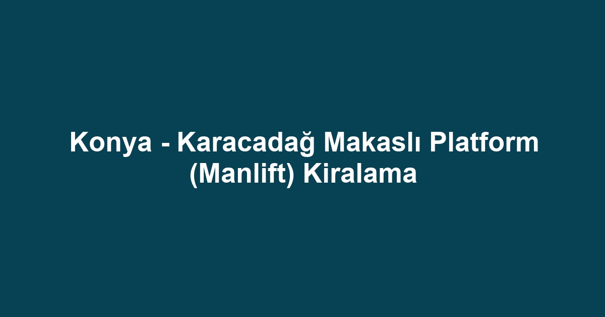 Konya - Karacadağ Makaslı Platform (Manlift) Kiralama