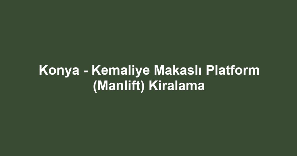 Konya - Kemaliye Makaslı Platform (Manlift) Kiralama
