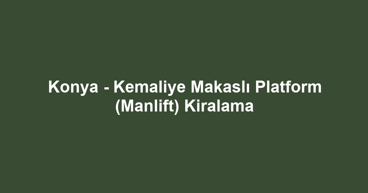 Konya - Kemaliye Makaslı Platform (Manlift) Kiralama