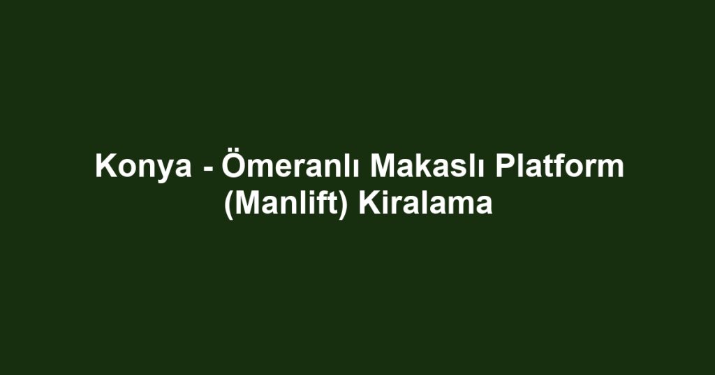Konya - Ömeranlı Makaslı Platform (Manlift) Kiralama