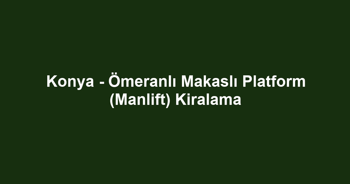 Konya - Ömeranlı Makaslı Platform (Manlift) Kiralama