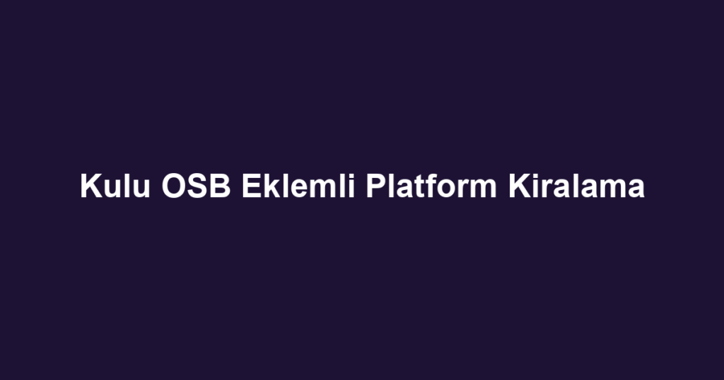 Kulu OSB Eklemli Platform Kiralama