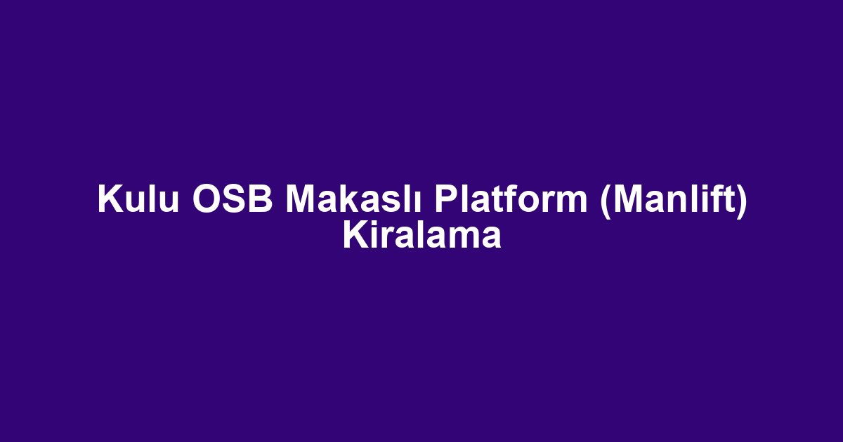 Kulu OSB Makaslı Platform (Manlift) Kiralama