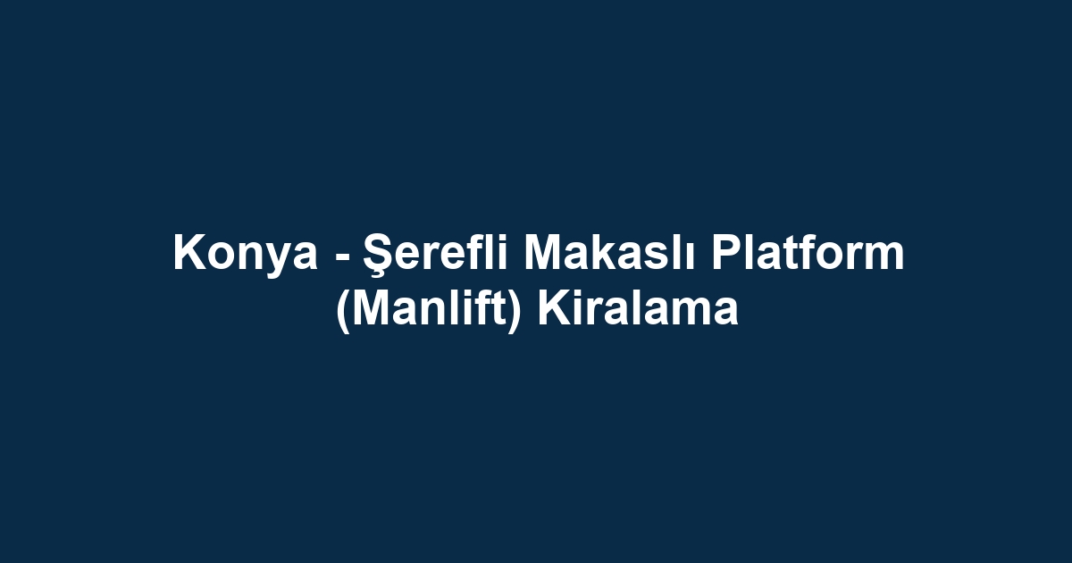 Konya - Şerefli Makaslı Platform (Manlift) Kiralama
