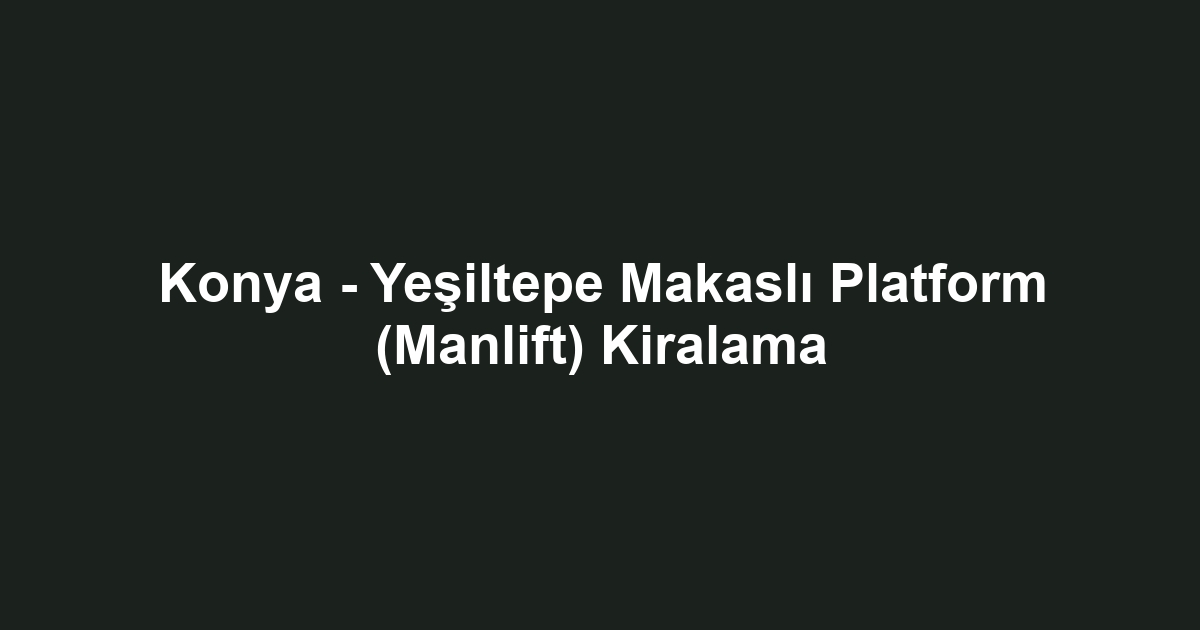 Konya - Yeşiltepe Makaslı Platform (Manlift) Kiralama