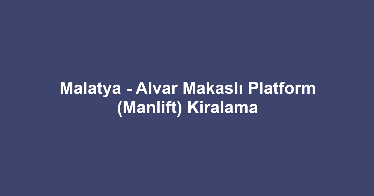 Malatya - Alvar Makaslı Platform (Manlift) Kiralama