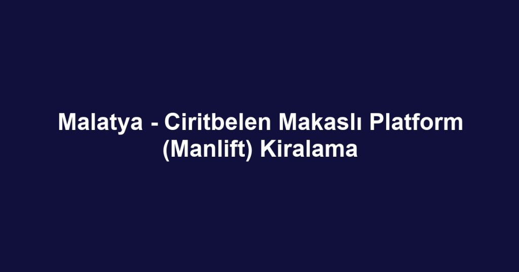 Malatya - Ciritbelen Makaslı Platform (Manlift) Kiralama