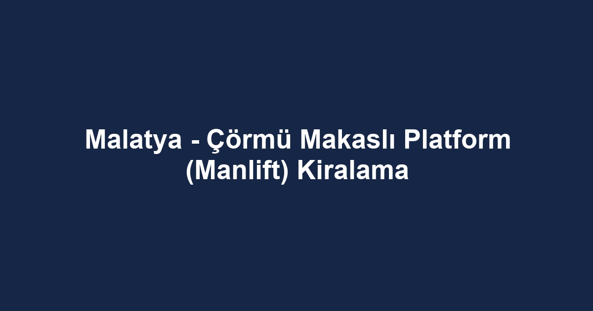 Malatya - Çörmü Makaslı Platform (Manlift) Kiralama
