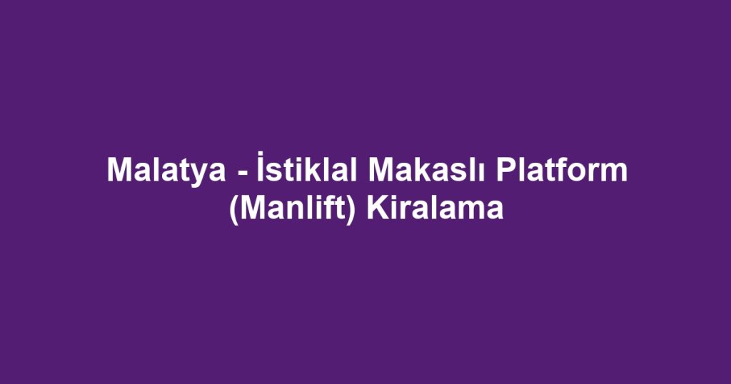 Malatya - İstiklal Makaslı Platform (Manlift) Kiralama