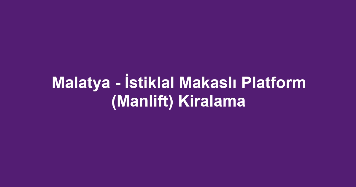 Malatya - İstiklal Makaslı Platform (Manlift) Kiralama