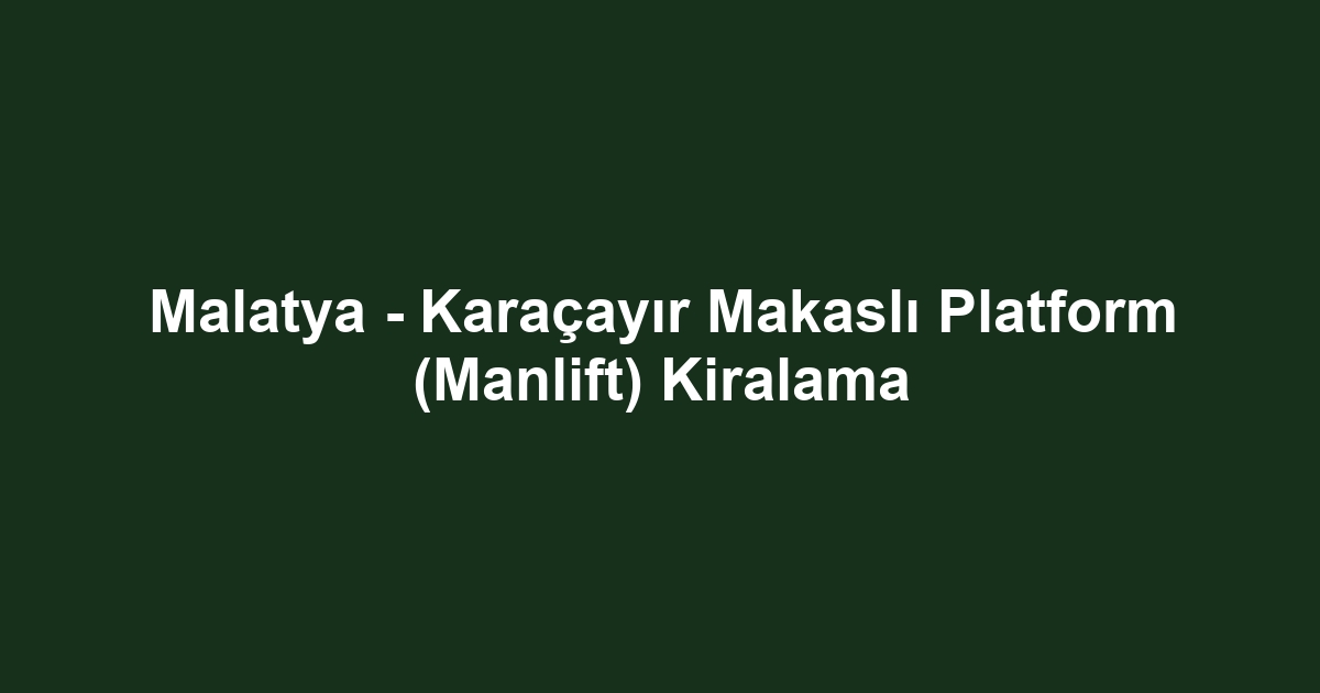 Malatya - Karaçayır Makaslı Platform (Manlift) Kiralama